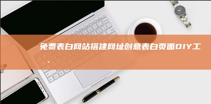 免费表白网站搭建网址：创意表白页面DIY工具